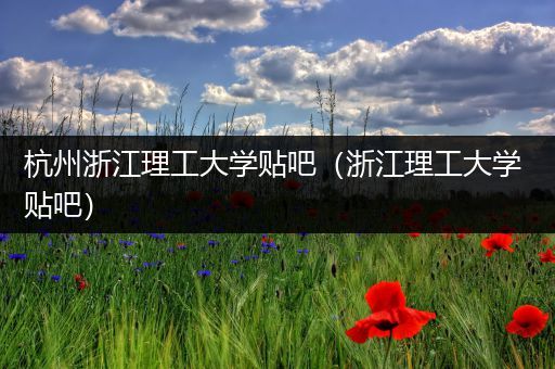 杭州浙江理工大学贴吧（浙江理工大学 贴吧）