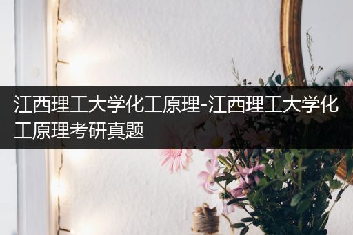 江西理工大学化工原理-江西理工大学化工原理考研真题