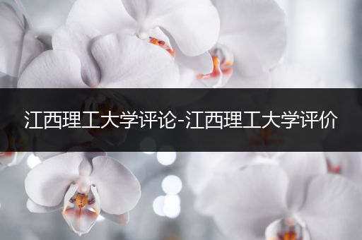 江西理工大学评论-江西理工大学评价