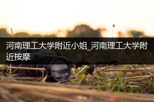 河南理工大学附近小姐_河南理工大学附近按摩