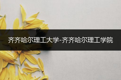 齐齐哈尔理工大学-齐齐哈尔理工学院