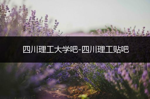 四川理工大学吧-四川理工贴吧