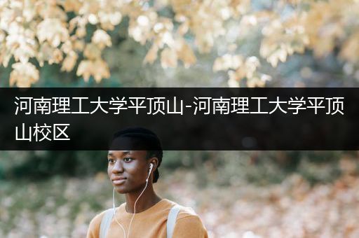 河南理工大学平顶山-河南理工大学平顶山校区