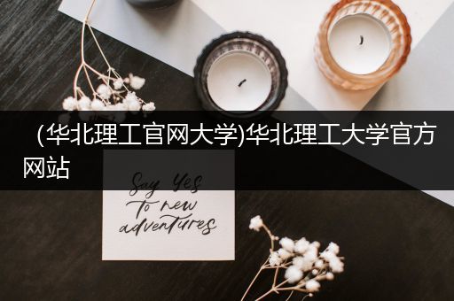 （华北理工官网大学)华北理工大学官方网站