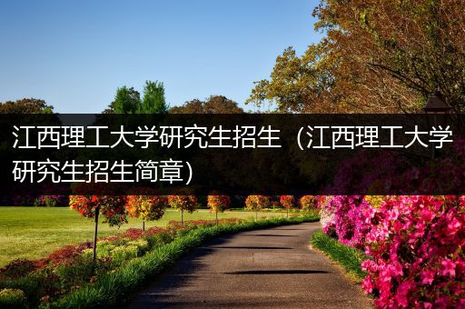江西理工大学研究生招生（江西理工大学研究生招生简章）