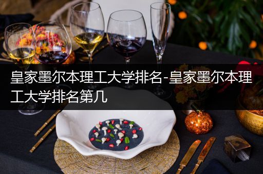 皇家墨尔本理工大学排名-皇家墨尔本理工大学排名第几