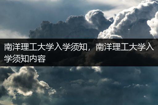 南洋理工大学入学须知，南洋理工大学入学须知内容