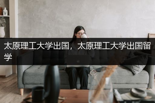 太原理工大学出国，太原理工大学出国留学