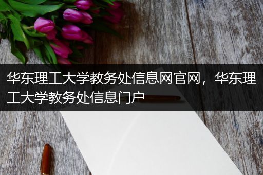 华东理工大学教务处信息网官网，华东理工大学教务处信息门户