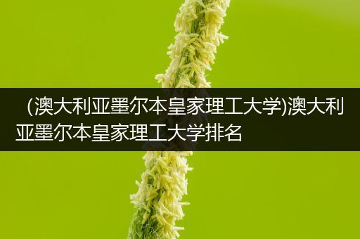 （澳大利亚墨尔本皇家理工大学)澳大利亚墨尔本皇家理工大学排名