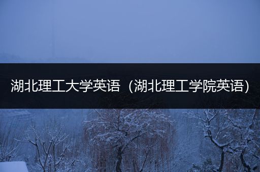 湖北理工大学英语（湖北理工学院英语）