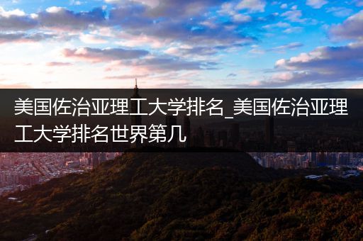 美国佐治亚理工大学排名_美国佐治亚理工大学排名世界第几
