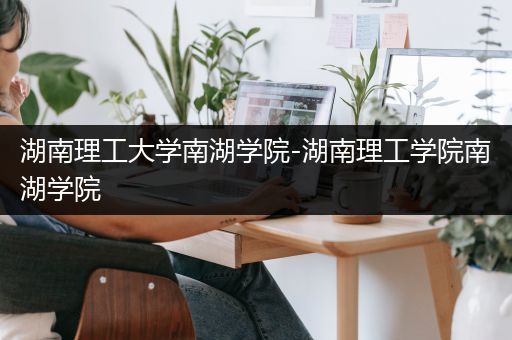 湖南理工大学南湖学院-湖南理工学院南湖学院