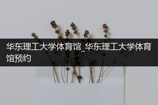 华东理工大学体育馆_华东理工大学体育馆预约