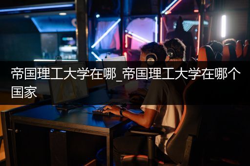 帝国理工大学在哪_帝国理工大学在哪个国家