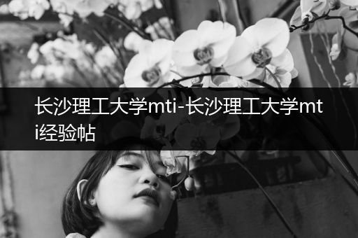 长沙理工大学mti-长沙理工大学mti经验帖