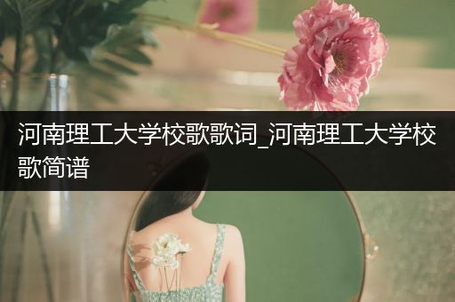 河南理工大学校歌歌词_河南理工大学校歌简谱