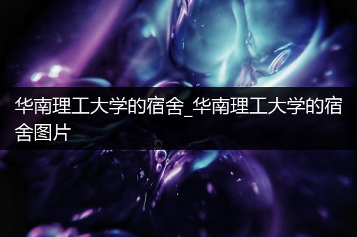 华南理工大学的宿舍_华南理工大学的宿舍图片