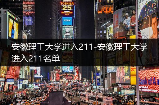 安徽理工大学进入211-安徽理工大学进入211名单
