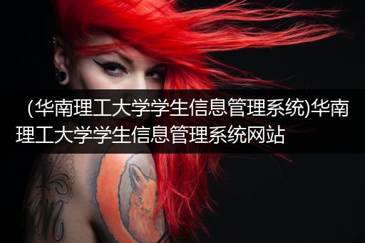 （华南理工大学学生信息管理系统)华南理工大学学生信息管理系统网站