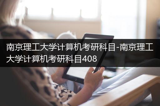 南京理工大学计算机考研科目-南京理工大学计算机考研科目408