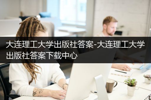 大连理工大学出版社答案-大连理工大学出版社答案下载中心