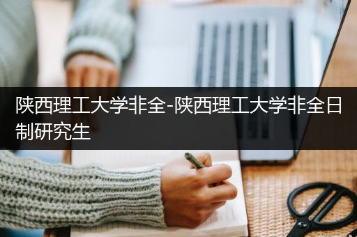 陕西理工大学非全-陕西理工大学非全日制研究生