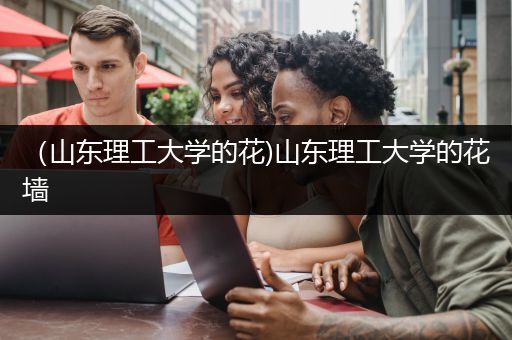 （山东理工大学的花)山东理工大学的花墙