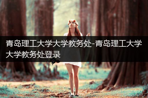 青岛理工大学大学教务处-青岛理工大学大学教务处登录