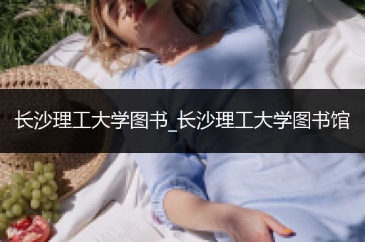 长沙理工大学图书_长沙理工大学图书馆