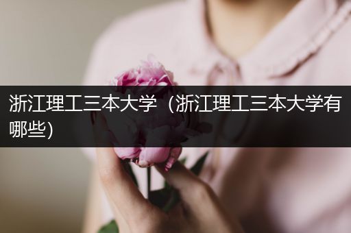 浙江理工三本大学（浙江理工三本大学有哪些）