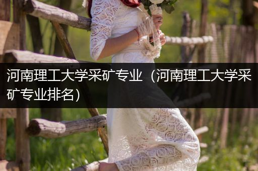 河南理工大学采矿专业（河南理工大学采矿专业排名）