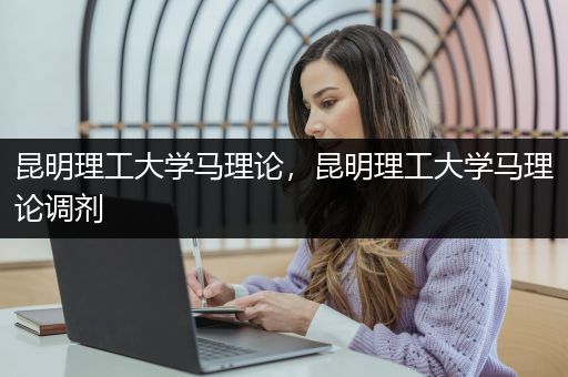 昆明理工大学马理论，昆明理工大学马理论调剂