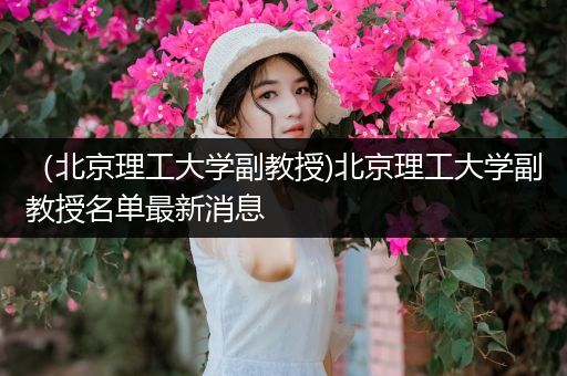 （北京理工大学副教授)北京理工大学副教授名单最新消息