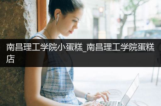 南昌理工学院小蛋糕_南昌理工学院蛋糕店