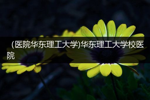 （医院华东理工大学)华东理工大学校医院