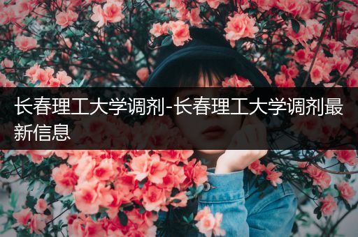 长春理工大学调剂-长春理工大学调剂最新信息