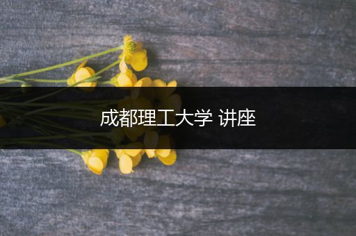 成都理工大学 讲座