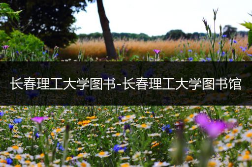 长春理工大学图书-长春理工大学图书馆