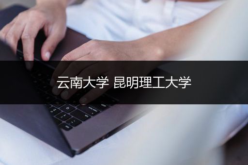 云南大学 昆明理工大学