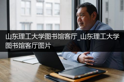 山东理工大学图书馆客厅_山东理工大学图书馆客厅图片