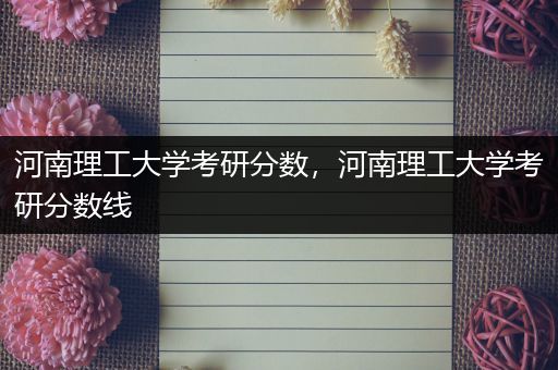 河南理工大学考研分数，河南理工大学考研分数线