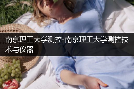 南京理工大学测控-南京理工大学测控技术与仪器