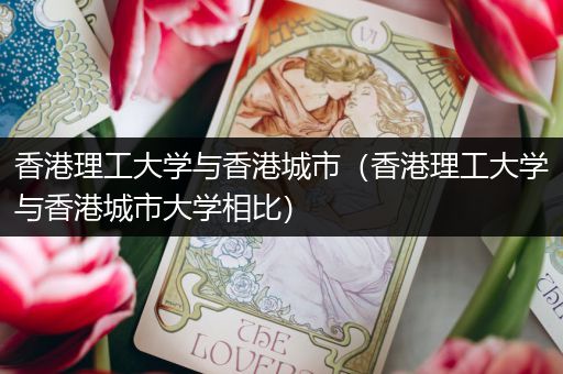 香港理工大学与香港城市（香港理工大学与香港城市大学相比）