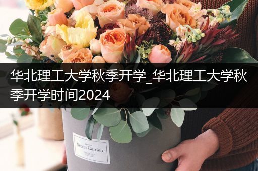 华北理工大学秋季开学_华北理工大学秋季开学时间2024