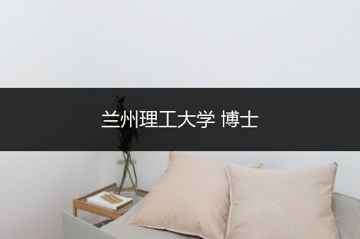 兰州理工大学 博士