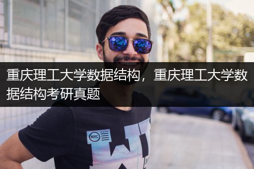 重庆理工大学数据结构，重庆理工大学数据结构考研真题
