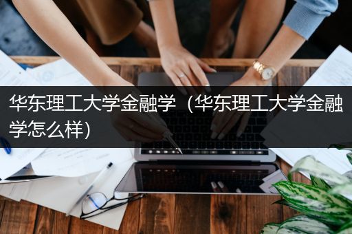 华东理工大学金融学（华东理工大学金融学怎么样）