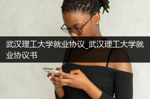 武汉理工大学就业协议_武汉理工大学就业协议书
