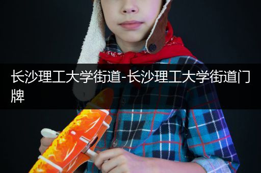 长沙理工大学街道-长沙理工大学街道门牌